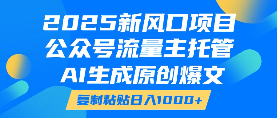 2025新风口项目，公众号流量主托管，AI生成原创爆文，复制粘贴日入1000+创业吧-网创项目资源站-副业项目-创业项目-搞钱项目创业吧