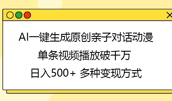 AI一键生成原创亲子对话动漫，单条视频播放破千万 ，日入500+，多种变现方式创业吧-网创项目资源站-副业项目-创业项目-搞钱项目创业吧