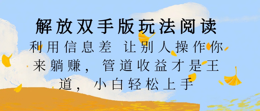 图片[1]创业吧-网创项目资源站-副业项目-创业项目-搞钱项目解放双手版玩法阅读，利用信息差让别人操作你来躺赚，管道收益才是王道，小白轻松上手创业吧-网创项目资源站-副业项目-创业项目-搞钱项目创业吧