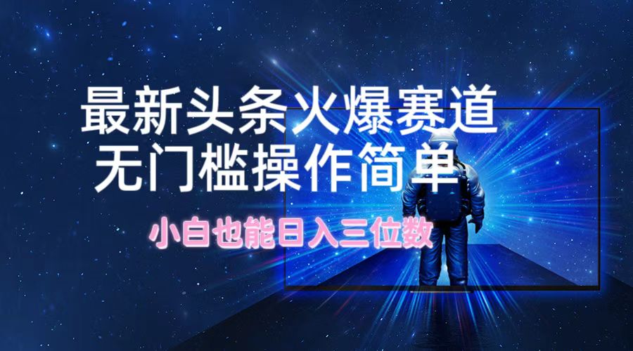 图片[1]创业吧-网创项目资源站-副业项目-创业项目-搞钱项目最新头条火爆赛道，无门槛操作简单，小白也能日入三位数创业吧-网创项目资源站-副业项目-创业项目-搞钱项目创业吧