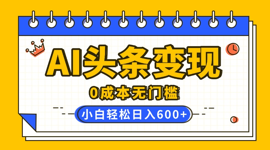 AI头条变现，0成本无门槛，简单复制粘贴，有手就行，小白轻松上手，日收益轻松600+创业吧-网创项目资源站-副业项目-创业项目-搞钱项目创业吧