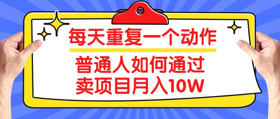 每天重复一个动作，2025年普通人如何通过卖项目月入10W创业吧-网创项目资源站-副业项目-创业项目-搞钱项目创业吧
