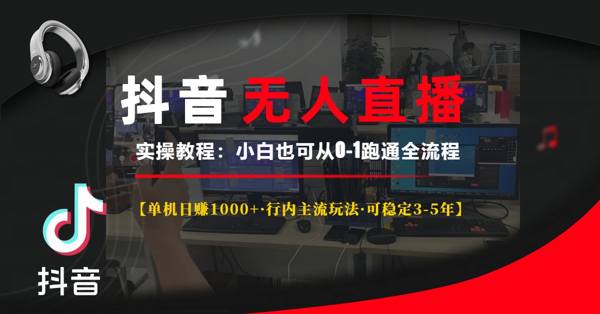 抖音无人直播实操教程【单机日赚1000+行内主流玩法可稳定3-5年】小白也可从0-1跑通全流程创业吧-网创项目资源站-副业项目-创业项目-搞钱项目创业吧