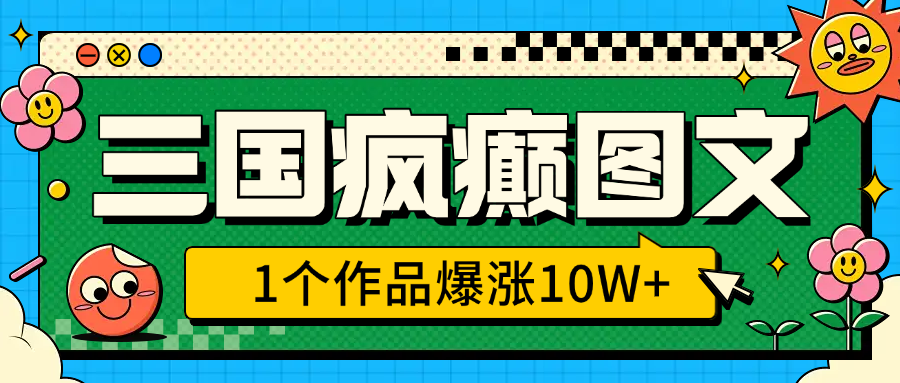 三国疯癫图文，1个作品爆涨10W+，3分钟教会你，趁着风口无脑冲（附详细教学）创业吧-网创项目资源站-副业项目-创业项目-搞钱项目创业吧
