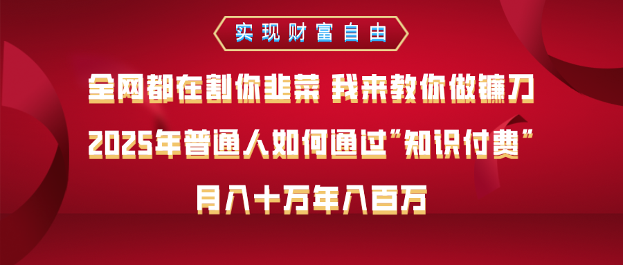 全网都在割你韭菜 我来教你做镰刀，2025年普通人如何通过知识付费，月入十万年入百万–实现财富自由创业吧-网创项目资源站-副业项目-创业项目-搞钱项目创业吧