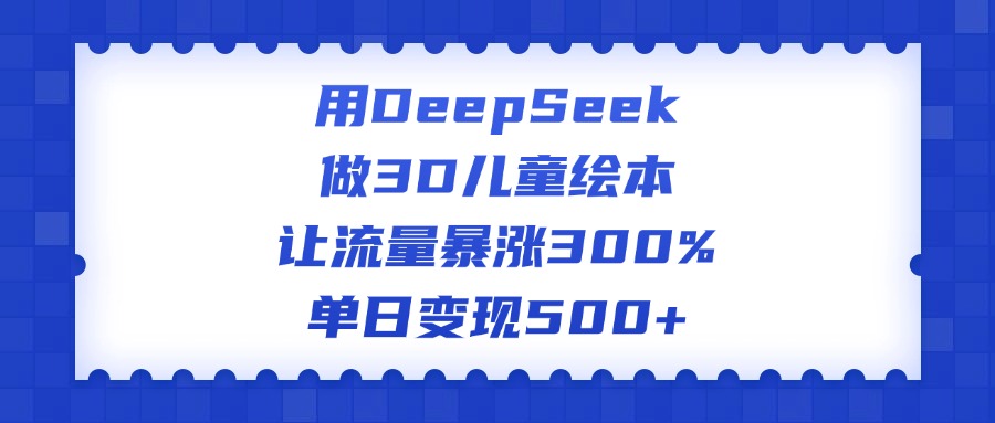 用DeepSeek做3D儿童绘本，让流量暴涨300%，单日变现500+创业吧-网创项目资源站-副业项目-创业项目-搞钱项目创业吧