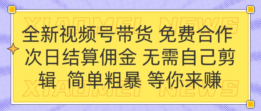 全新视频号 免费合作 佣金次日结算 无需自己剪辑创业吧-网创项目资源站-副业项目-创业项目-搞钱项目创业吧