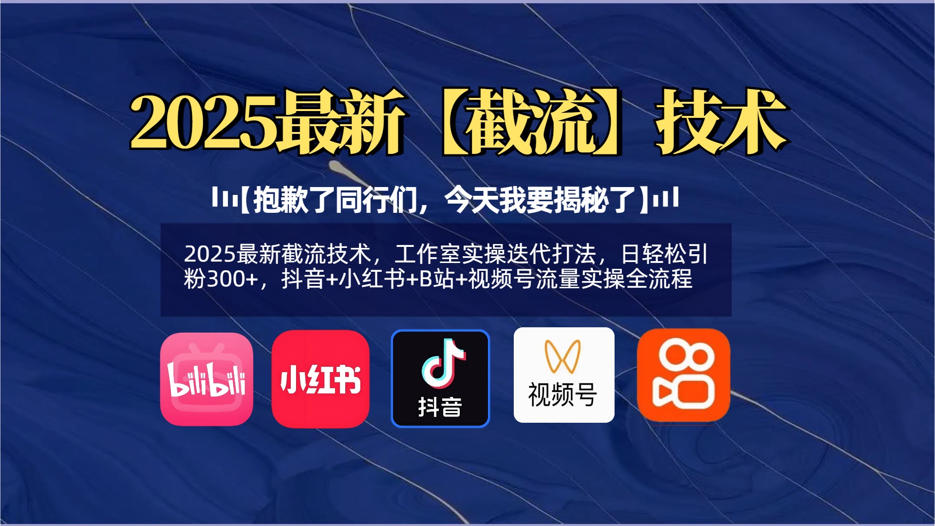 【抱歉了同行们，今天我要揭秘了】2025最新截流技术，工作室实操迭代打法，日轻松引粉300+，抖音+小红书+B站+视频号流量实操全流程创业吧-网创项目资源站-副业项目-创业项目-搞钱项目创业吧