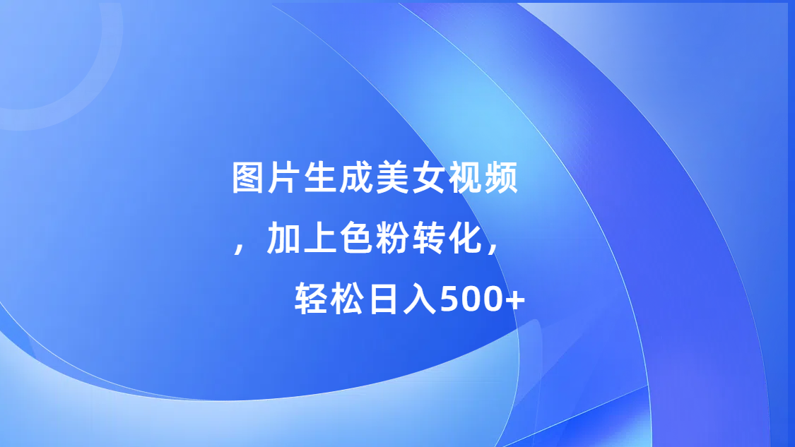 图片[1]创业吧-网创项目资源站-副业项目-创业项目-搞钱项目图片生成美女视频，加上色粉转化，轻松日入500+创业吧-网创项目资源站-副业项目-创业项目-搞钱项目创业吧