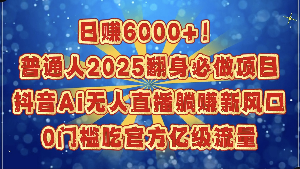日赚6000+！普通人2025翻身必做项目，抖音Ai无人直播躺赚新风口，0门槛吃官方亿级流量创业吧-网创项目资源站-副业项目-创业项目-搞钱项目创业吧