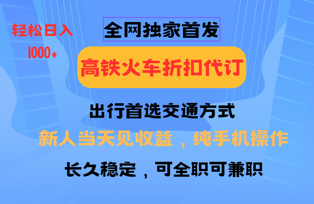 全网独家首发   全国高铁火车折扣代订   新手当日变现  纯手机操作 日入1000+创业吧-网创项目资源站-副业项目-创业项目-搞钱项目创业吧