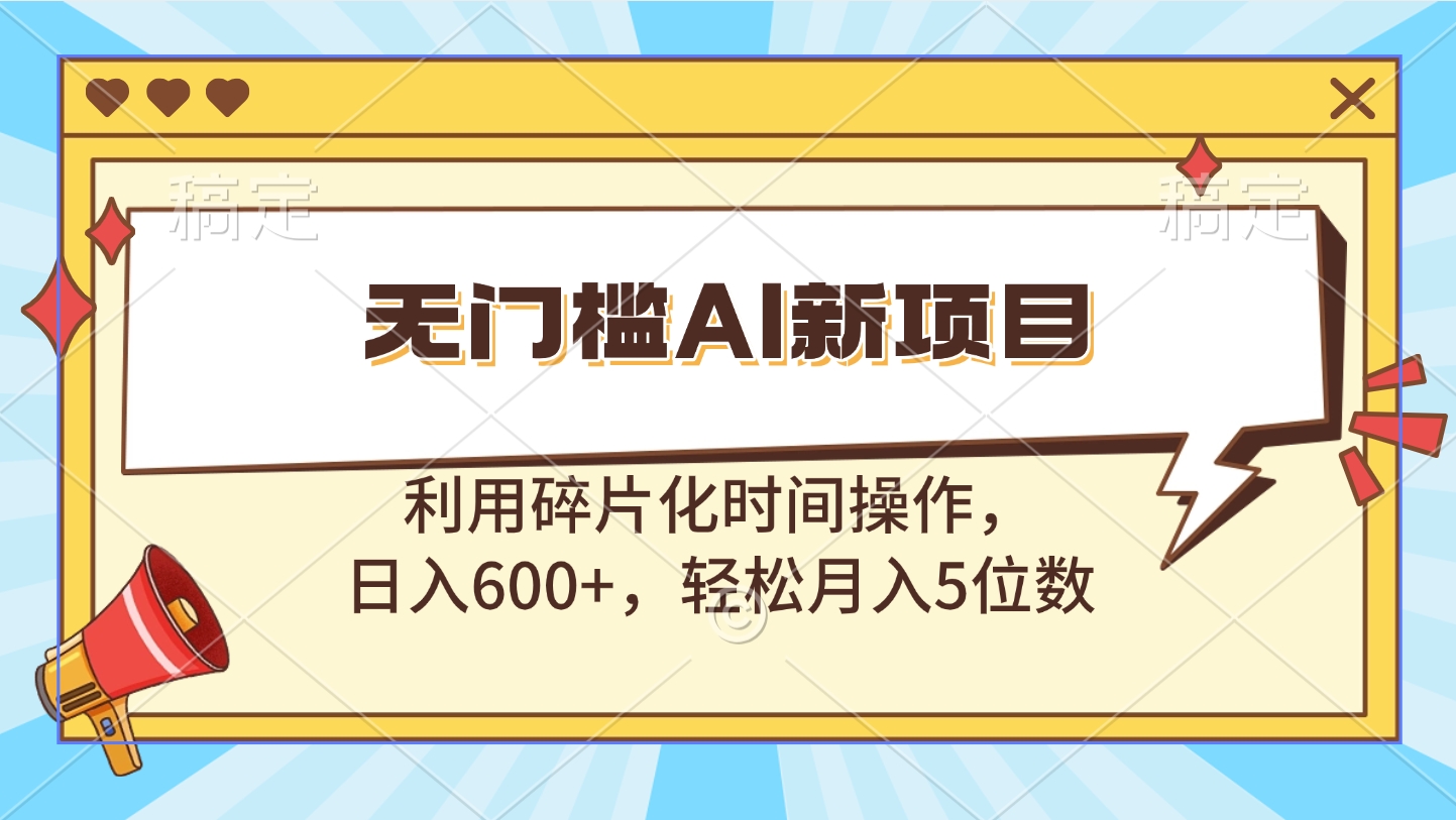 无门槛AI新项目，利用碎片化时间操作，日入600+，轻松月入5位数创业吧-网创项目资源站-副业项目-创业项目-搞钱项目创业吧