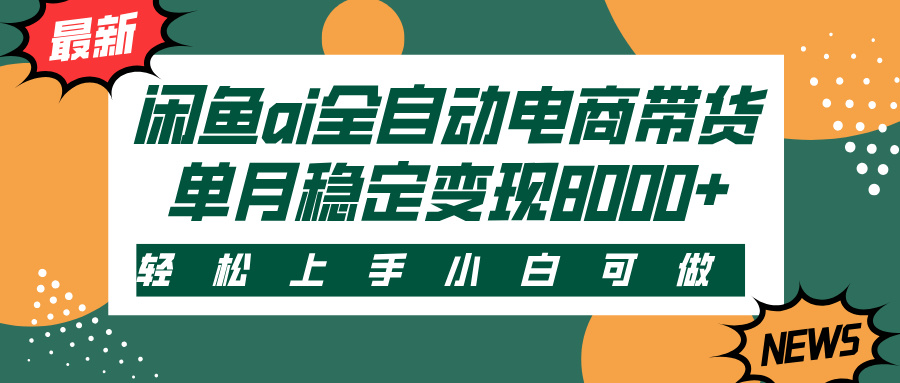 闲鱼ai全自动电商带货，轻松上手，小白可做，单月稳定变现8000+创业吧-网创项目资源站-副业项目-创业项目-搞钱项目创业吧