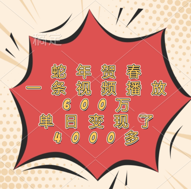 蛇年贺春，一条视频播放600万，单日变现了4000多创业吧-网创项目资源站-副业项目-创业项目-搞钱项目创业吧