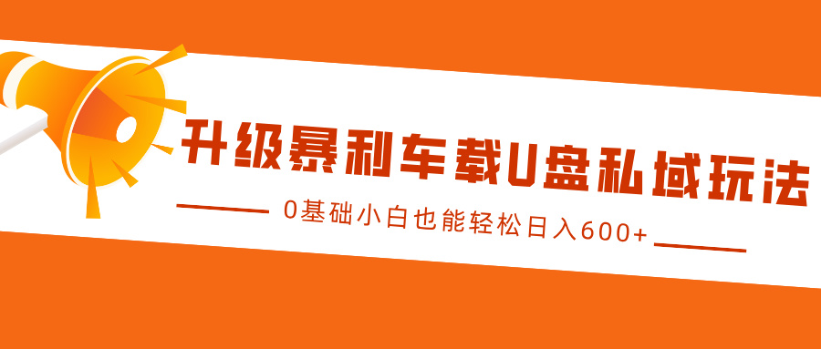 升级暴利车载U盘私域玩法，0基础小白也能轻松日入600+创业吧-网创项目资源站-副业项目-创业项目-搞钱项目创业吧