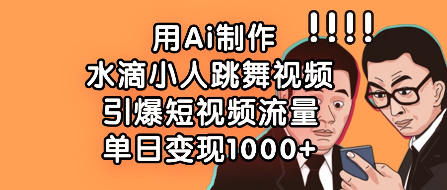 用Ai制作水滴小人跳舞视频，引爆短视频流量，单日变现1000+创业吧-网创项目资源站-副业项目-创业项目-搞钱项目创业吧