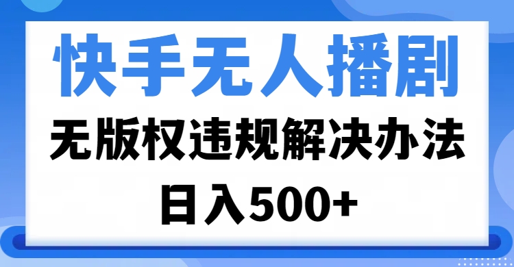 快手无人播剧，无版权违规解决办法，无人播剧日入500+创业吧-网创项目资源站-副业项目-创业项目-搞钱项目创业吧