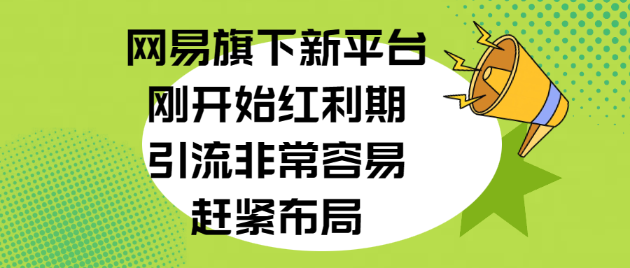 网易旗下新平台，刚开始红利期，引流非常容易，赶紧布局创业吧-网创项目资源站-副业项目-创业项目-搞钱项目创业吧