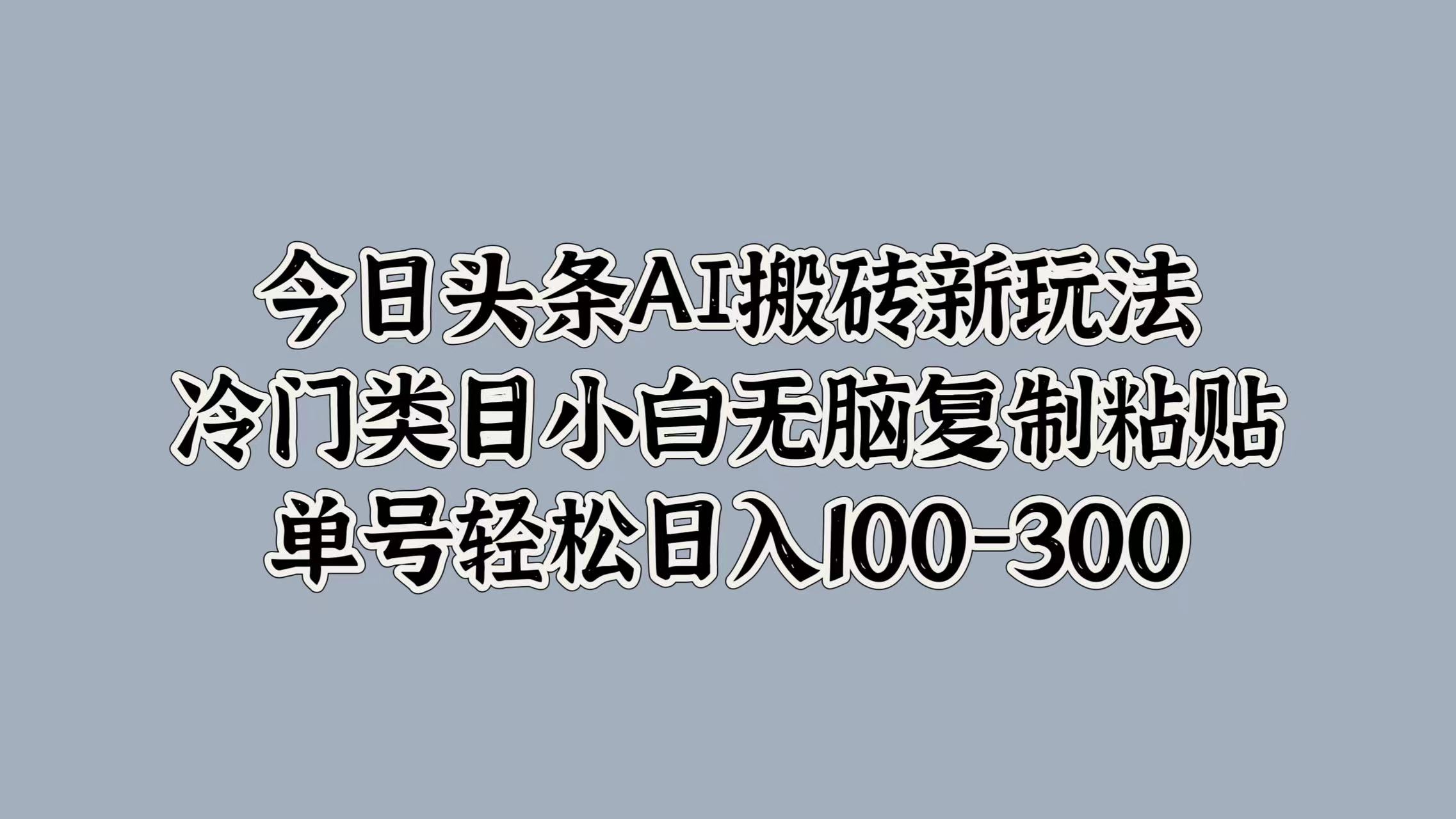 图片[1]创业吧-网创项目资源站-副业项目-创业项目-搞钱项目今日头条AI搬砖新玩法，冷门类目小白无脑复制粘贴，单号轻松日入100-300创业吧-网创项目资源站-副业项目-创业项目-搞钱项目创业吧