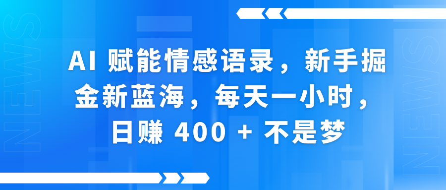 AI赋能情感语录，新手掘金新蓝海，每天一小时，日赚 400 + 不是梦创业吧-网创项目资源站-副业项目-创业项目-搞钱项目创业吧