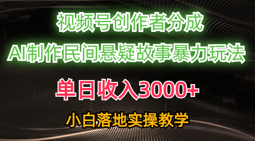 单日收入3000+，视频号创作者分成，AI创作民间悬疑故事，条条爆流量，小白也能轻松上手创业吧-网创项目资源站-副业项目-创业项目-搞钱项目创业吧