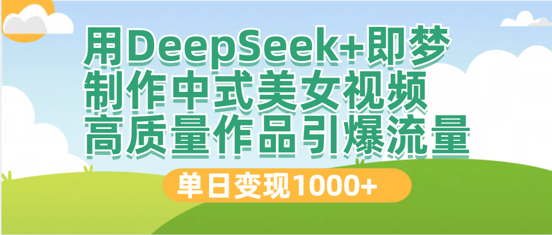 DeepSeek+即梦制作中式美女视频，高质量作品引爆流量，单日变现1000+创业吧-网创项目资源站-副业项目-创业项目-搞钱项目创业吧