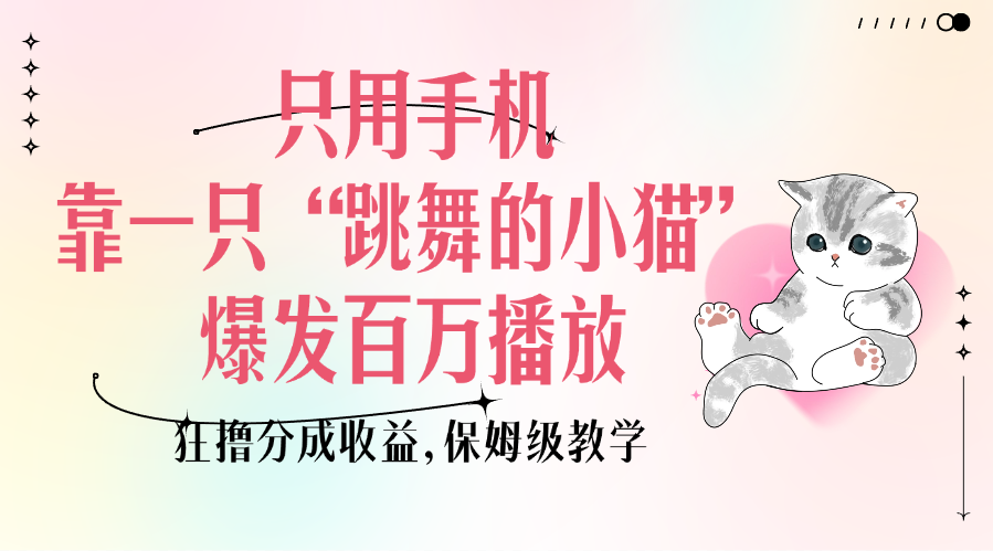 只用手机靠一只“跳舞的小猫”爆发百万播放，狂撸分成收益，保姆级教学创业吧-网创项目资源站-副业项目-创业项目-搞钱项目创业吧