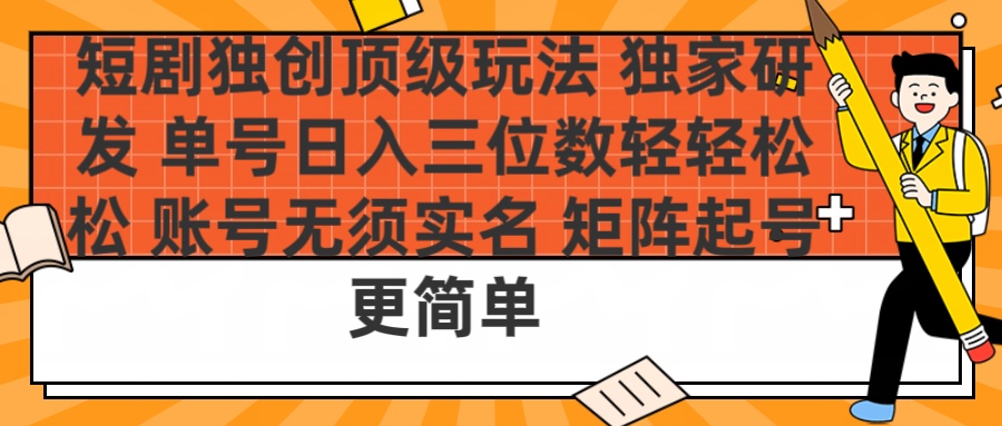 短剧独创顶级玩法 独家研发 单号日入三位数轻轻松松 账号无需实名 矩阵起号更简单创业吧-网创项目资源站-副业项目-创业项目-搞钱项目创业吧