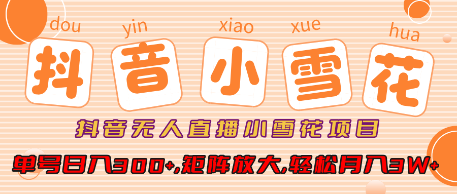 小雪花项目，抖音无人直播，单号日入300+,矩阵放大,轻松月入3W+创业吧-网创项目资源站-副业项目-创业项目-搞钱项目创业吧