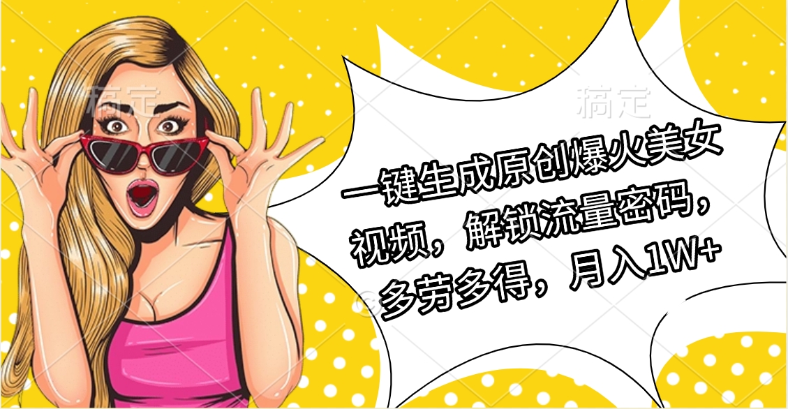 一键生成原创爆火美女视频，解锁流量密码，多劳多得，月入1W+创业吧-网创项目资源站-副业项目-创业项目-搞钱项目创业吧
