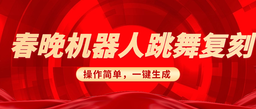 春晚机器人复刻，AI机器人搞怪赛道，操作简单适合，一键去重，无脑搬运实现日入300+（详细教程）创业吧-网创项目资源站-副业项目-创业项目-搞钱项目创业吧