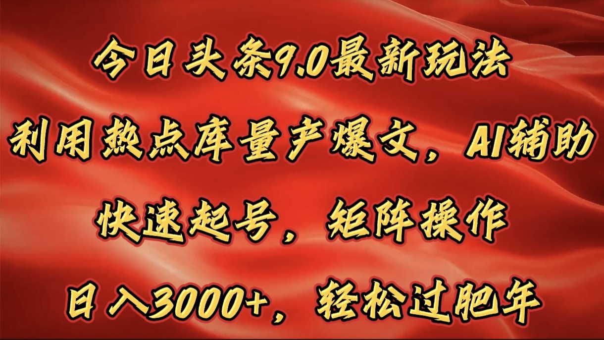 今日头条9.0最新玩法，利用热点库量产爆文，AI辅助，快速起号，矩阵操作，日入3000+，轻松过肥年创业吧-网创项目资源站-副业项目-创业项目-搞钱项目创业吧