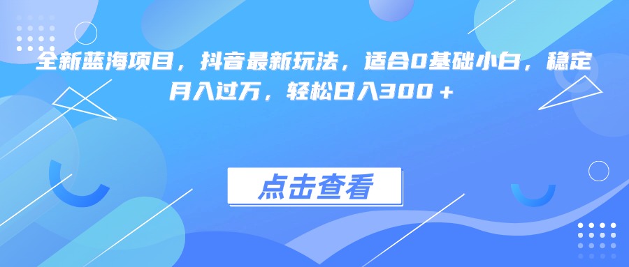 全新蓝海项目，抖音最新玩法，适合0基础小白，稳定月入过万，轻松日入300＋创业吧-网创项目资源站-副业项目-创业项目-搞钱项目创业吧