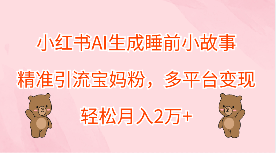 图片[1]创业吧-网创项目资源站-副业项目-创业项目-搞钱项目小红书AI生成睡前小故事，精准引流宝妈粉，轻松月入2万+，多平台变现创业吧-网创项目资源站-副业项目-创业项目-搞钱项目创业吧