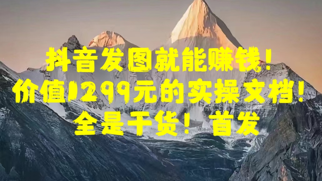 图片[1]创业吧-网创项目资源站-副业项目-创业项目-搞钱项目抖音发图就能赚钱！价值1299元的实操文档，全是干货！首发创业吧-网创项目资源站-副业项目-创业项目-搞钱项目创业吧