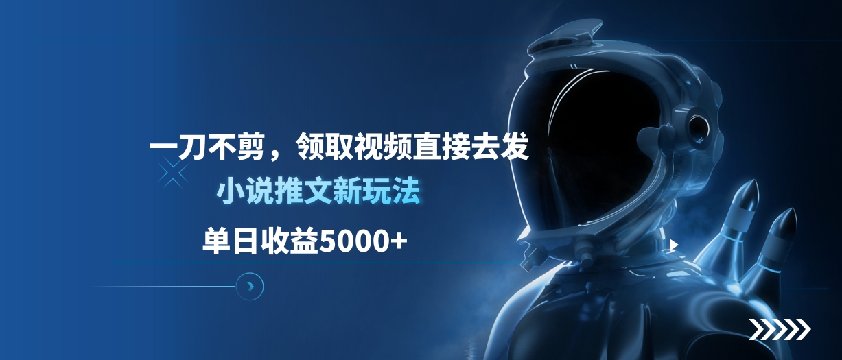 单日收益5000+，小说推文新玩法，一刀不剪，领取视频直接去发创业吧-网创项目资源站-副业项目-创业项目-搞钱项目创业吧