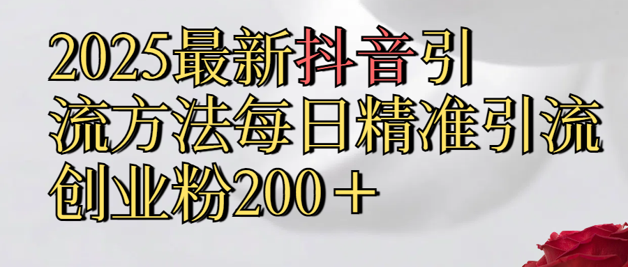 真实免费分享2025最新,抖音引流,方法每日精准引流创业粉300＋创业吧-网创项目资源站-副业项目-创业项目-搞钱项目创业吧