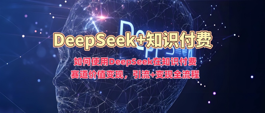 如何使用DeepSeek在知识付费赛道价值变现，引流+变现全流程创业吧-网创项目资源站-副业项目-创业项目-搞钱项目创业吧