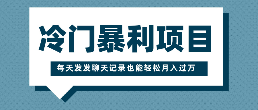 冷门暴利项目，一部手机即可操作，每天发发聊天记录也能轻松月入过万创业吧-网创项目资源站-副业项目-创业项目-搞钱项目创业吧