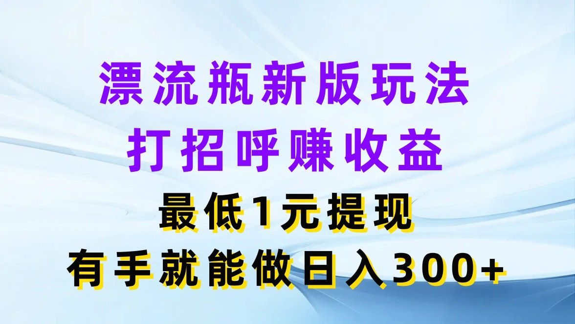 图片[1]创业吧-网创项目资源站-副业项目-创业项目-搞钱项目漂流瓶新版玩法，打招呼赚收益，最低1元提现，有手就能做日入300+创业吧-网创项目资源站-副业项目-创业项目-搞钱项目创业吧