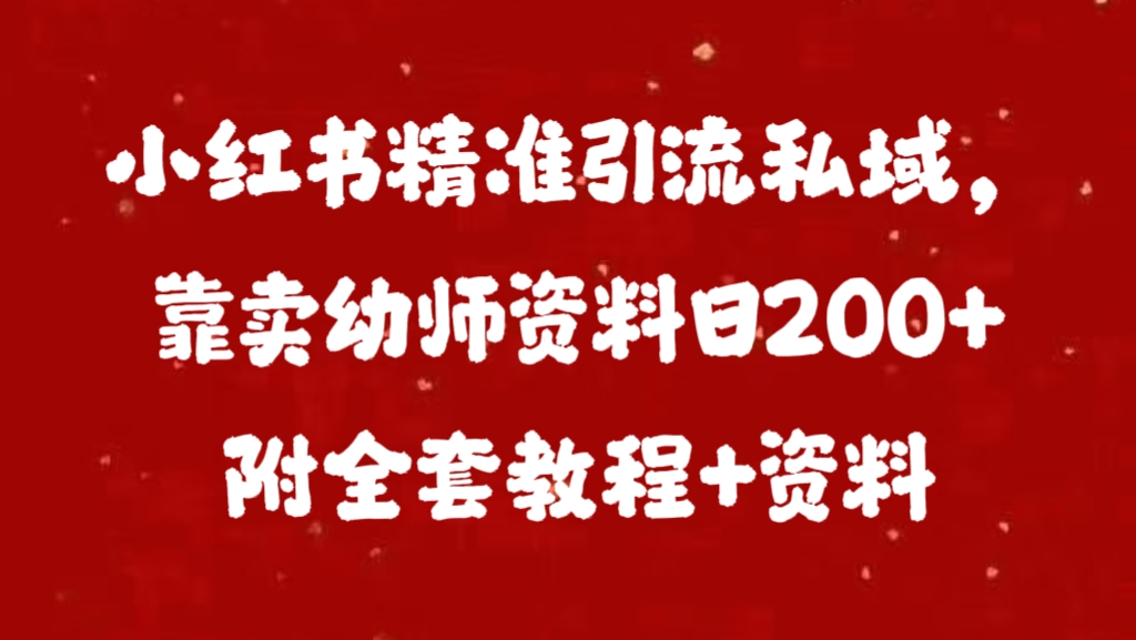 小红书精准引流私域，靠卖幼师资料日200+附全套资料创业吧-网创项目资源站-副业项目-创业项目-搞钱项目创业吧