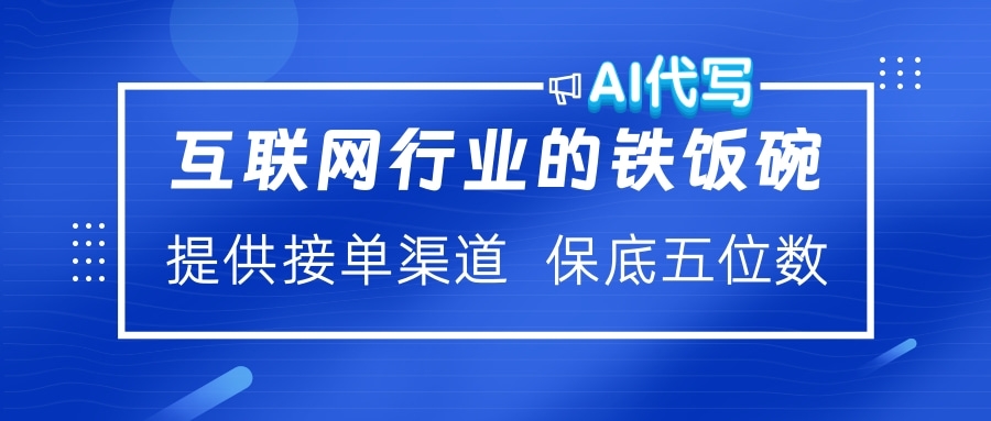 互联网行业的铁饭碗  AI代写 提供接单渠道 保底五位数创业吧-网创项目资源站-副业项目-创业项目-搞钱项目创业吧