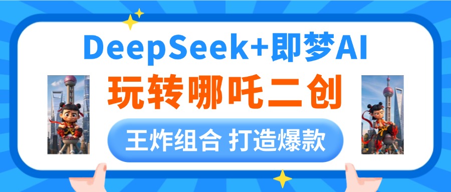 DeepSeek玩转哪吒二创，王炸组合 打造爆款创业吧-网创项目资源站-副业项目-创业项目-搞钱项目创业吧