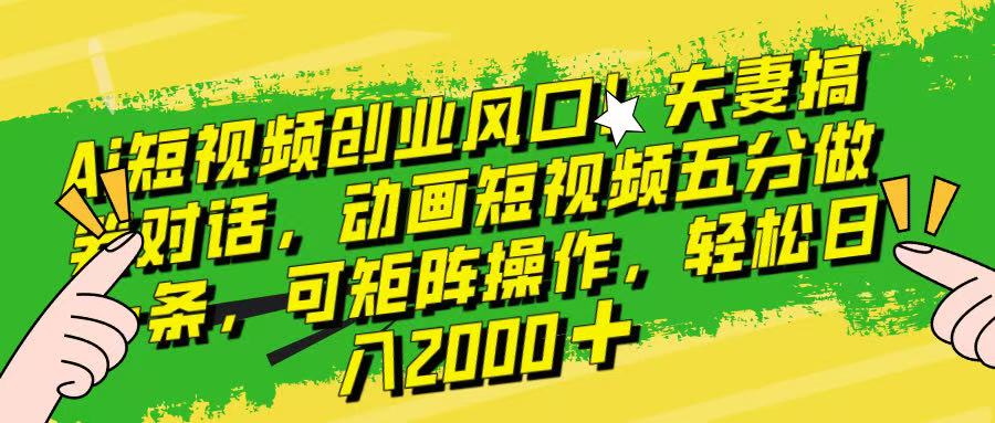 Ai短视频创业风口！夫妻搞笑对话，动画短视频五分钟做一条，可矩阵操作，轻松日入 2000+！创业吧-网创项目资源站-副业项目-创业项目-搞钱项目创业吧