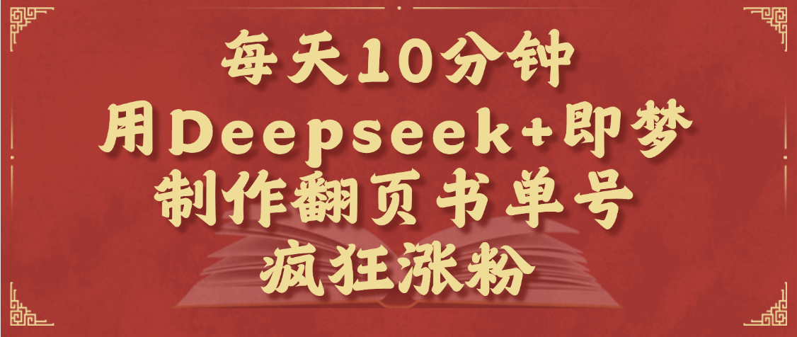 每天十分钟，用Deepseek+即梦，制作翻页书单号，疯狂涨粉，单日变现1000+创业吧-网创项目资源站-副业项目-创业项目-搞钱项目创业吧