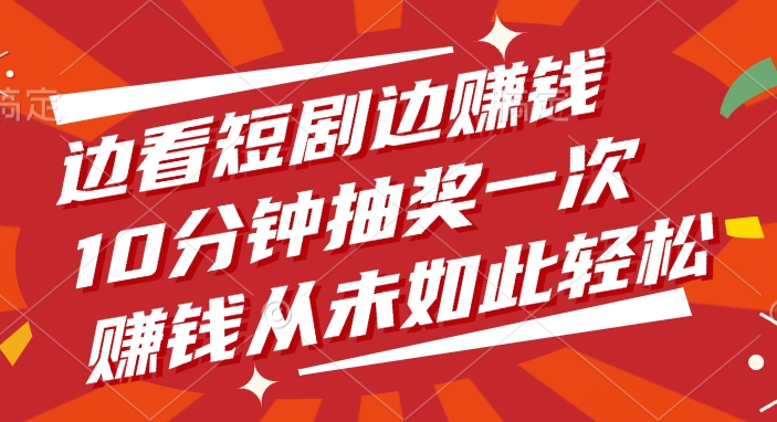 边看短剧边赚钱，10分钟抽奖一次，赚钱从未如此轻松创业吧-网创项目资源站-副业项目-创业项目-搞钱项目创业吧