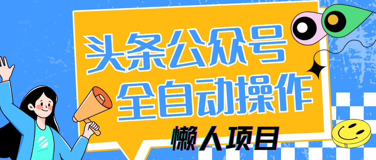 懒人项目，多平台操作全自动运行，头条，公众号，下班实操5分钟日入500+创业吧-网创项目资源站-副业项目-创业项目-搞钱项目创业吧