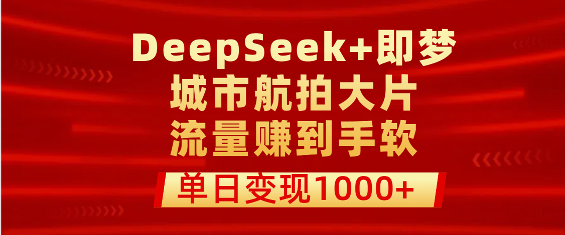 用DeepSeek+即梦做城市航拍大片，流量赚到手软，单日变现1000+创业吧-网创项目资源站-副业项目-创业项目-搞钱项目创业吧
