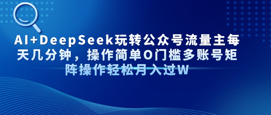 AI+DeepSeek玩转公众号流量主每天几分钟，操作简单O门槛多账号矩阵操作轻松月入过W创业吧-网创项目资源站-副业项目-创业项目-搞钱项目创业吧