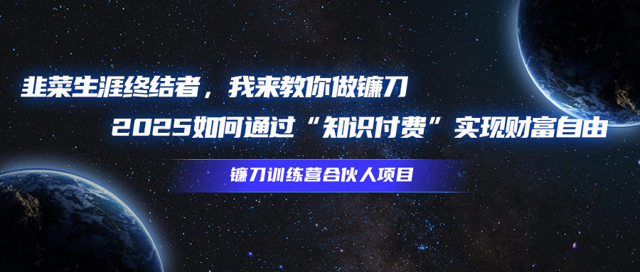韭菜生涯终结者，我来教你做镰刀，2025如何通过“知识付费”实现财富自由创业吧-网创项目资源站-副业项目-创业项目-搞钱项目创业吧